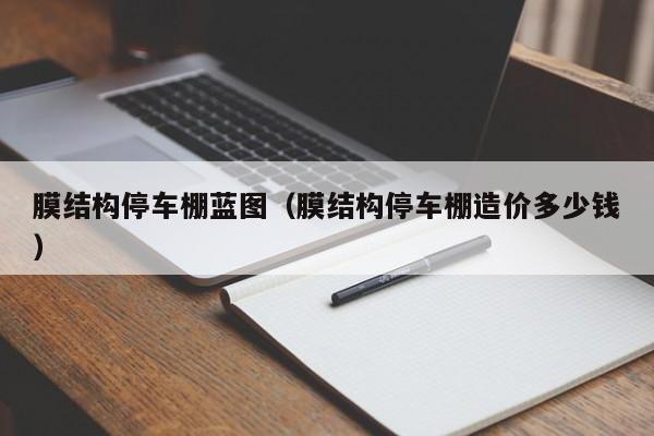 膜结构停车棚蓝图（膜结构停车棚造价多少钱）